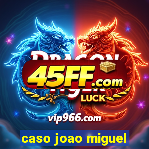 caso joao miguel